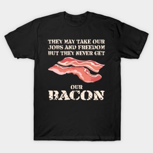 They may take our jobs and freedom, but they never get our BACON! T-Shirt